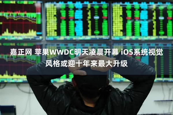 嘉正网 苹果WWDC明天凌晨开幕 iOS系统视觉风格或迎十年来最大升级