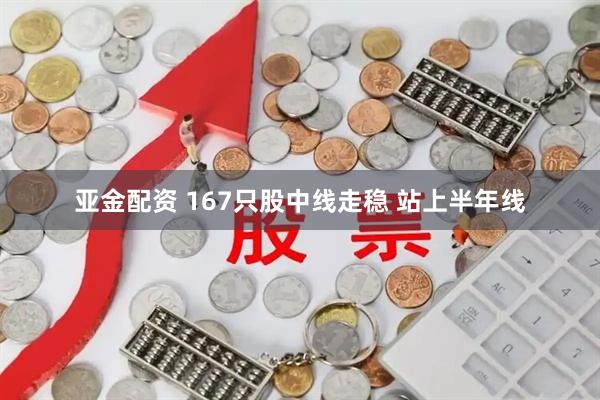 亚金配资 167只股中线走稳 站上半年线