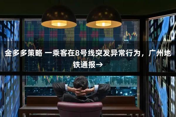 金多多策略 一乘客在8号线突发异常行为，广州地铁通报→