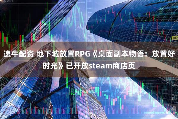 速牛配资 地下城放置RPG《桌面副本物语：放置好时光》已开放steam商店页