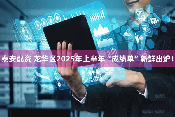 泰安配资 龙华区2025年上半年“成绩单”新鲜出炉！