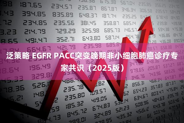 泛策略 EGFR PACC突变晚期非小细胞肺癌诊疗专家共识（2025版）